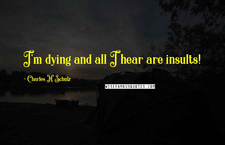 Charles M. Schulz Quotes: I'm dying and all I hear are insults!