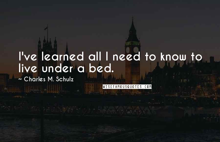 Charles M. Schulz Quotes: I've learned all I need to know to live under a bed.