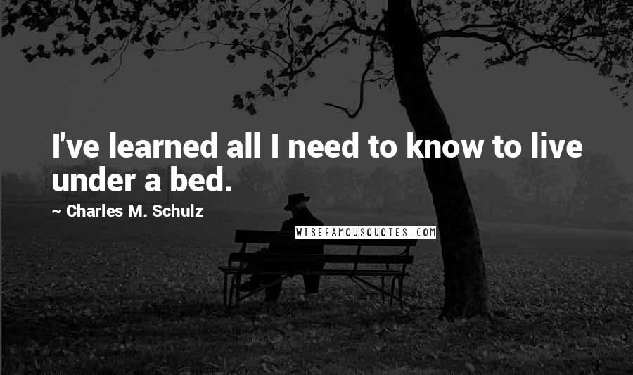 Charles M. Schulz Quotes: I've learned all I need to know to live under a bed.