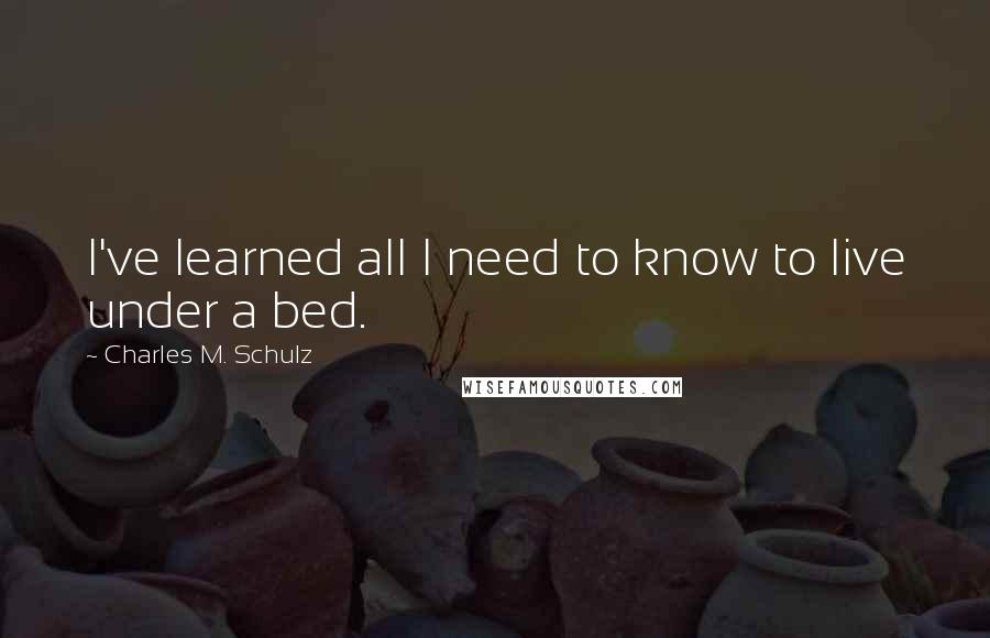 Charles M. Schulz Quotes: I've learned all I need to know to live under a bed.