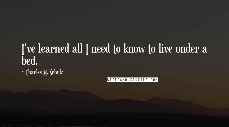 Charles M. Schulz Quotes: I've learned all I need to know to live under a bed.