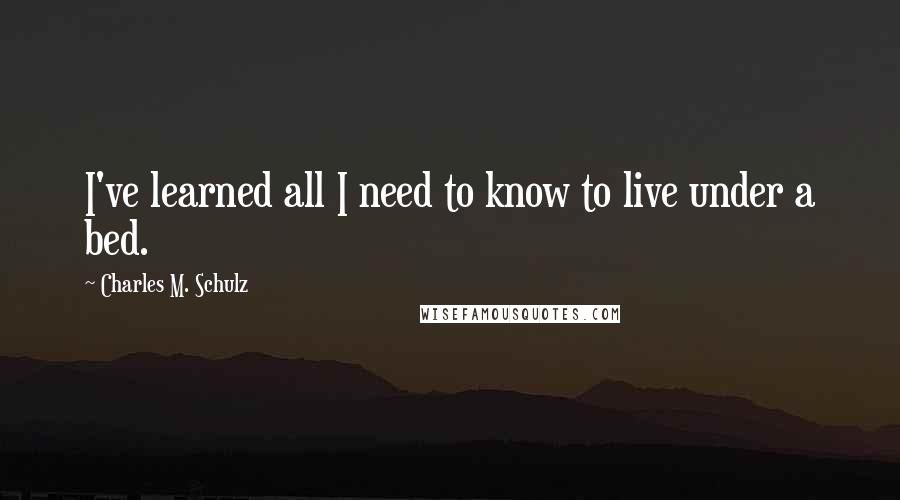 Charles M. Schulz Quotes: I've learned all I need to know to live under a bed.