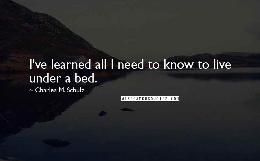 Charles M. Schulz Quotes: I've learned all I need to know to live under a bed.