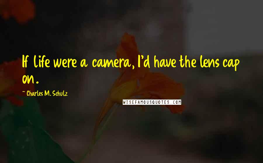 Charles M. Schulz Quotes: If life were a camera, I'd have the lens cap on.