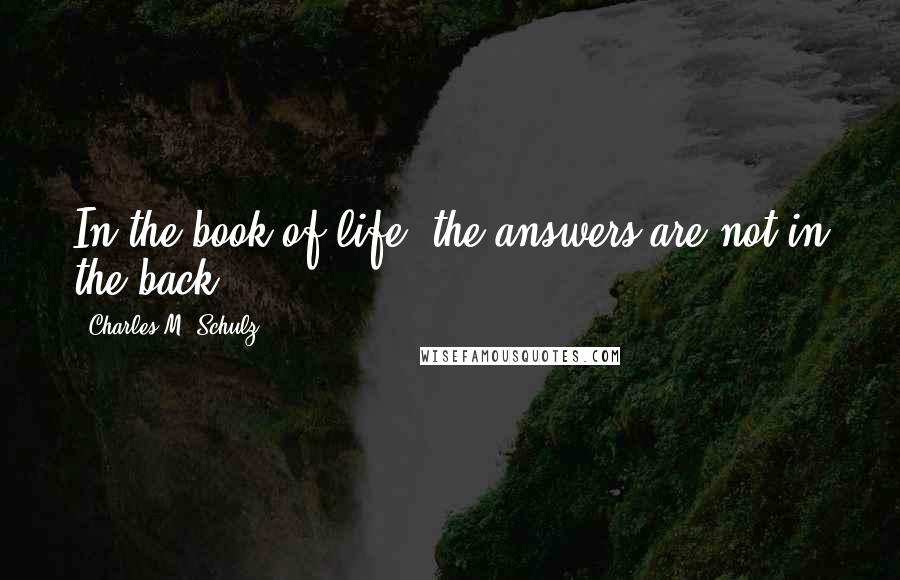 Charles M. Schulz Quotes: In the book of life, the answers are not in the back!