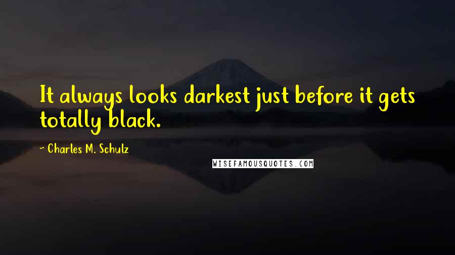 Charles M. Schulz Quotes: It always looks darkest just before it gets totally black.