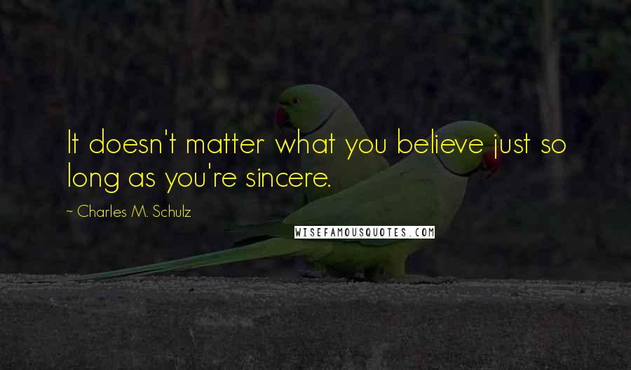 Charles M. Schulz Quotes: It doesn't matter what you believe just so long as you're sincere.