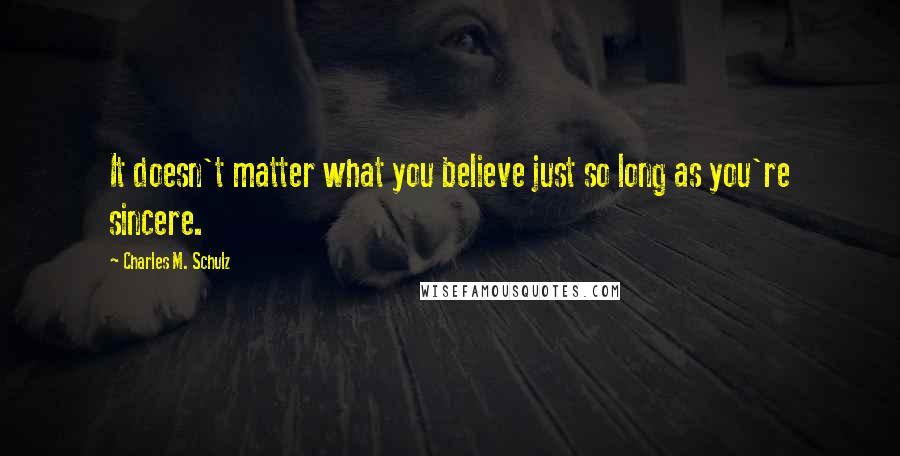 Charles M. Schulz Quotes: It doesn't matter what you believe just so long as you're sincere.