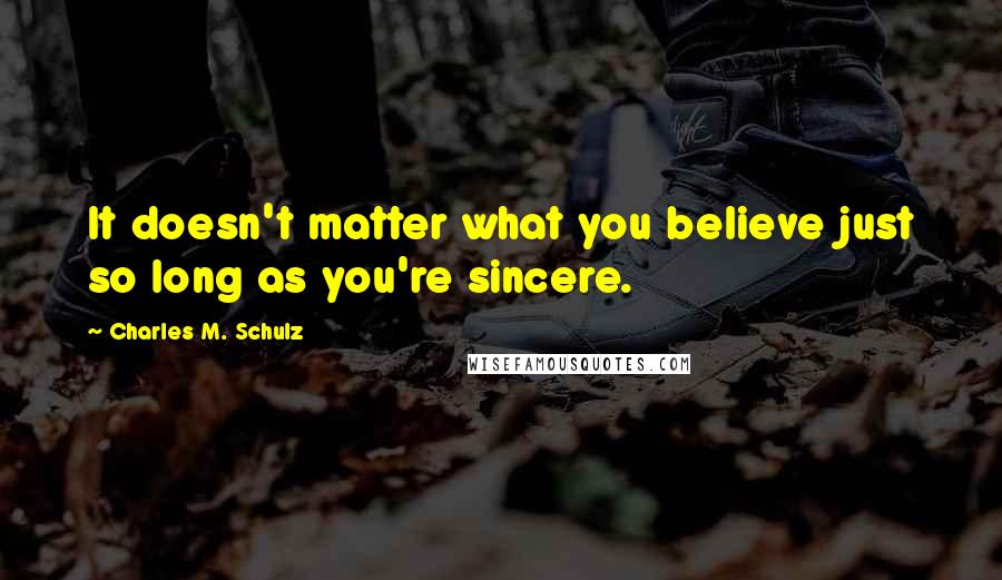 Charles M. Schulz Quotes: It doesn't matter what you believe just so long as you're sincere.