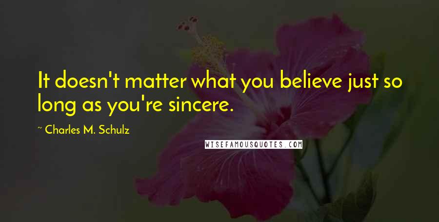 Charles M. Schulz Quotes: It doesn't matter what you believe just so long as you're sincere.