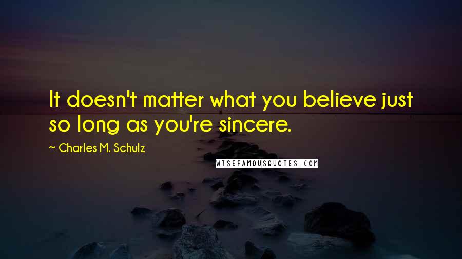 Charles M. Schulz Quotes: It doesn't matter what you believe just so long as you're sincere.