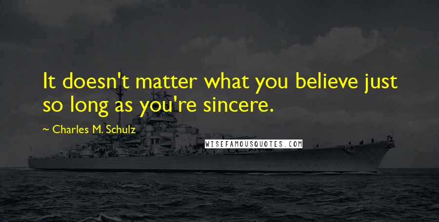 Charles M. Schulz Quotes: It doesn't matter what you believe just so long as you're sincere.