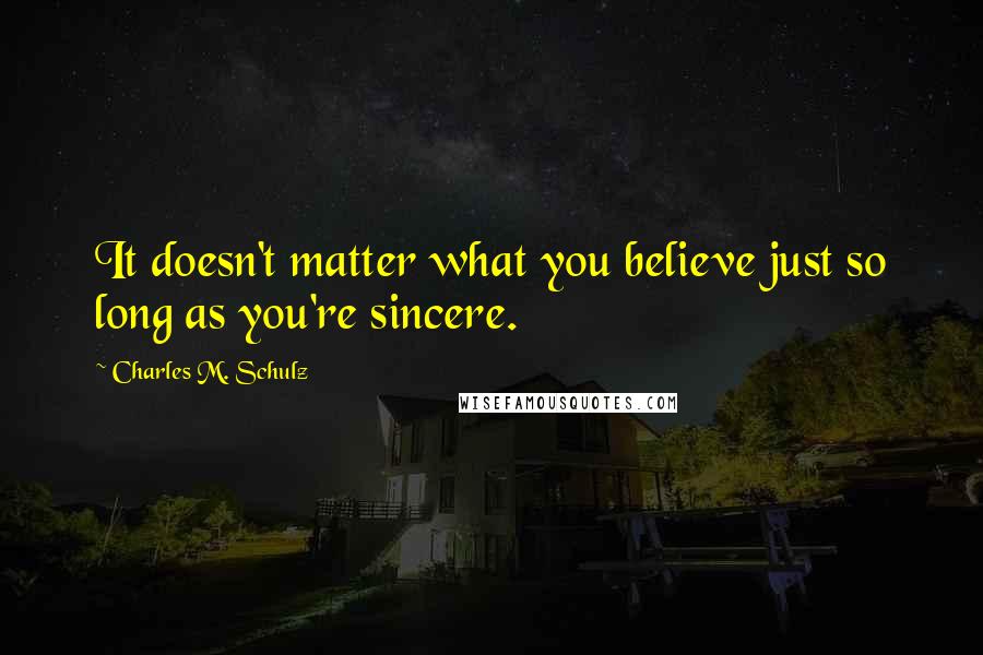 Charles M. Schulz Quotes: It doesn't matter what you believe just so long as you're sincere.