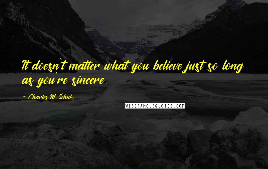 Charles M. Schulz Quotes: It doesn't matter what you believe just so long as you're sincere.