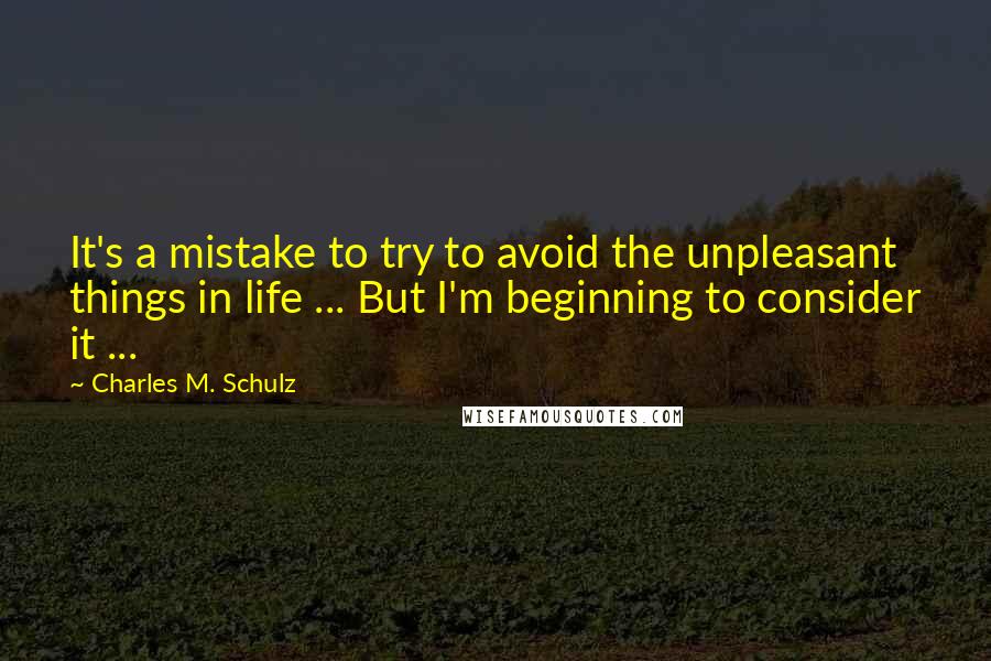 Charles M. Schulz Quotes: It's a mistake to try to avoid the unpleasant things in life ... But I'm beginning to consider it ...