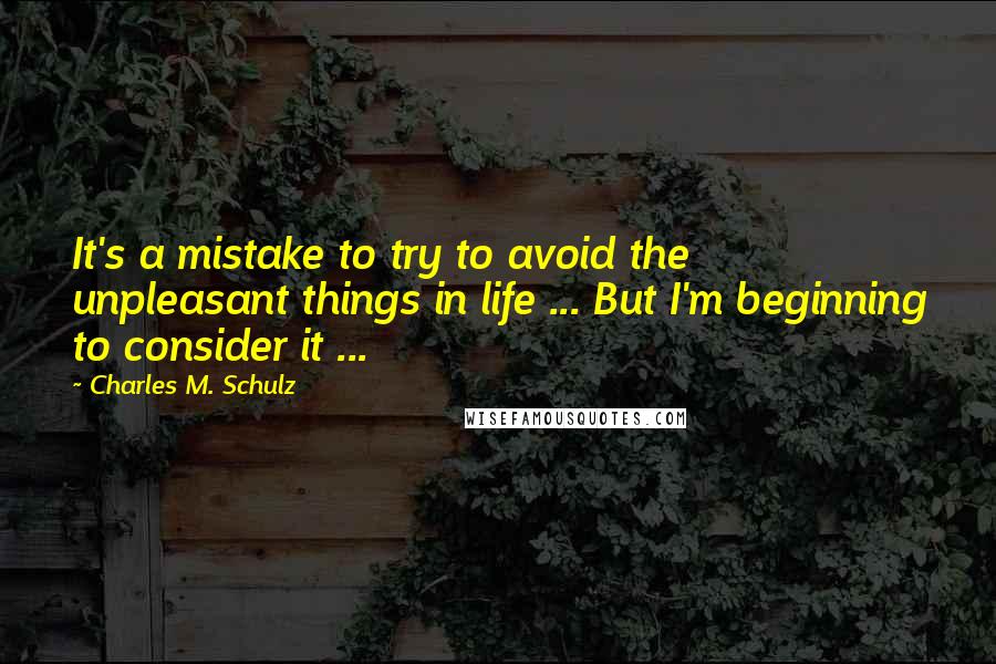 Charles M. Schulz Quotes: It's a mistake to try to avoid the unpleasant things in life ... But I'm beginning to consider it ...