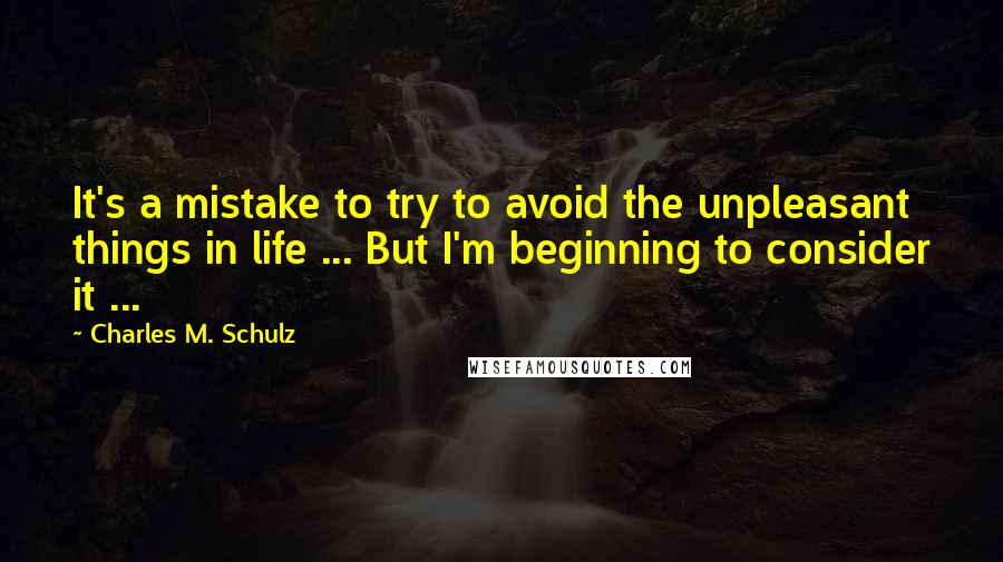 Charles M. Schulz Quotes: It's a mistake to try to avoid the unpleasant things in life ... But I'm beginning to consider it ...