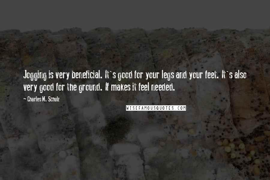 Charles M. Schulz Quotes: Jogging is very beneficial. It's good for your legs and your feet. It's also very good for the ground. If makes it feel needed.