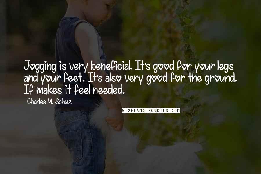 Charles M. Schulz Quotes: Jogging is very beneficial. It's good for your legs and your feet. It's also very good for the ground. If makes it feel needed.