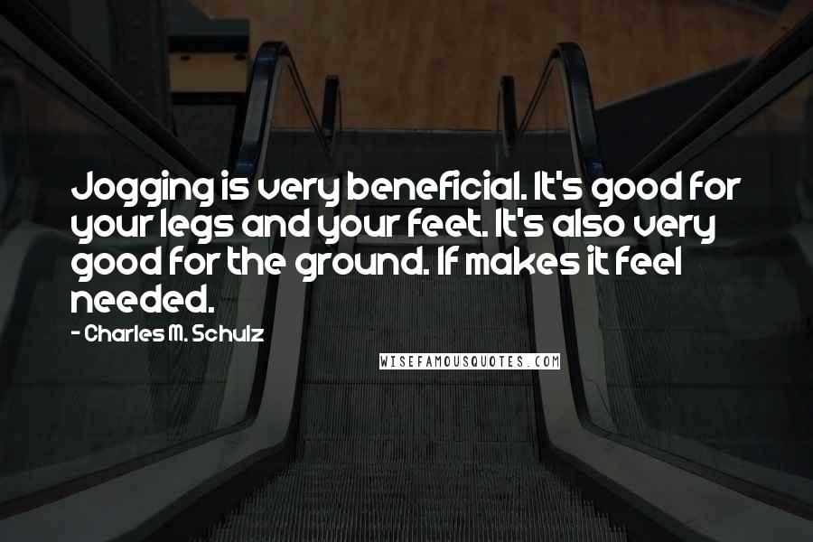 Charles M. Schulz Quotes: Jogging is very beneficial. It's good for your legs and your feet. It's also very good for the ground. If makes it feel needed.