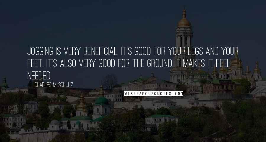Charles M. Schulz Quotes: Jogging is very beneficial. It's good for your legs and your feet. It's also very good for the ground. If makes it feel needed.
