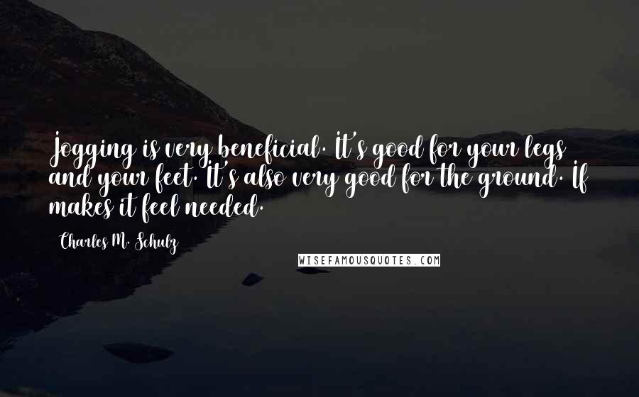 Charles M. Schulz Quotes: Jogging is very beneficial. It's good for your legs and your feet. It's also very good for the ground. If makes it feel needed.
