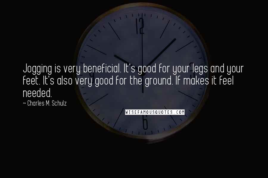 Charles M. Schulz Quotes: Jogging is very beneficial. It's good for your legs and your feet. It's also very good for the ground. If makes it feel needed.