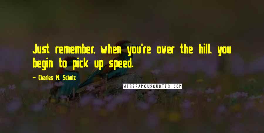 Charles M. Schulz Quotes: Just remember, when you're over the hill, you begin to pick up speed.