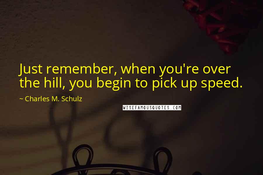 Charles M. Schulz Quotes: Just remember, when you're over the hill, you begin to pick up speed.
