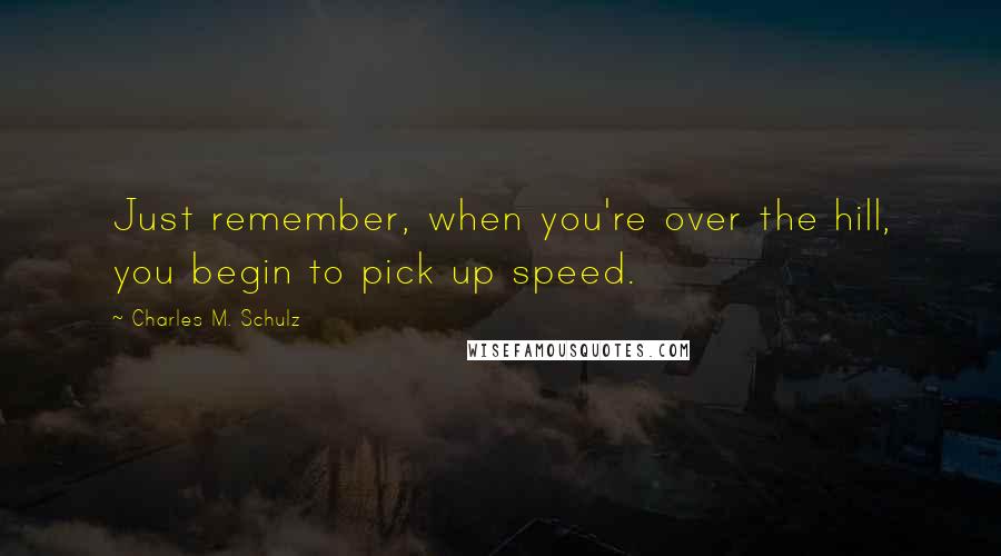 Charles M. Schulz Quotes: Just remember, when you're over the hill, you begin to pick up speed.