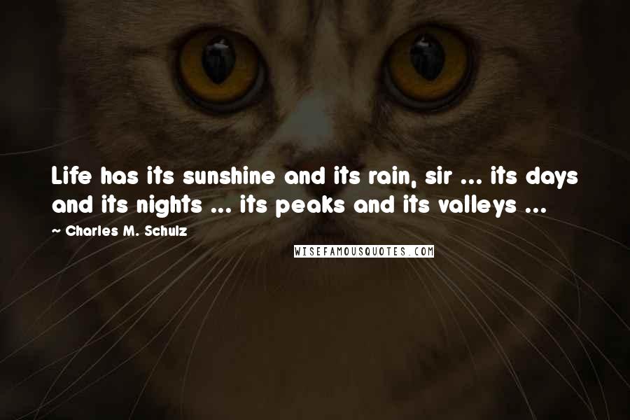 Charles M. Schulz Quotes: Life has its sunshine and its rain, sir ... its days and its nights ... its peaks and its valleys ...