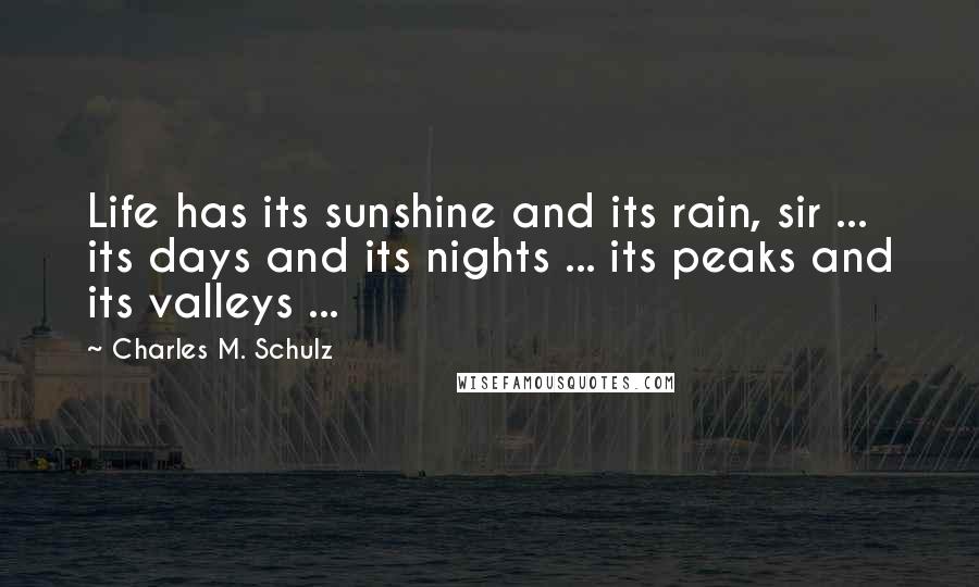 Charles M. Schulz Quotes: Life has its sunshine and its rain, sir ... its days and its nights ... its peaks and its valleys ...