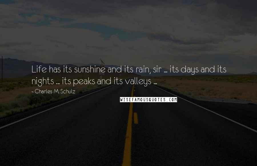 Charles M. Schulz Quotes: Life has its sunshine and its rain, sir ... its days and its nights ... its peaks and its valleys ...