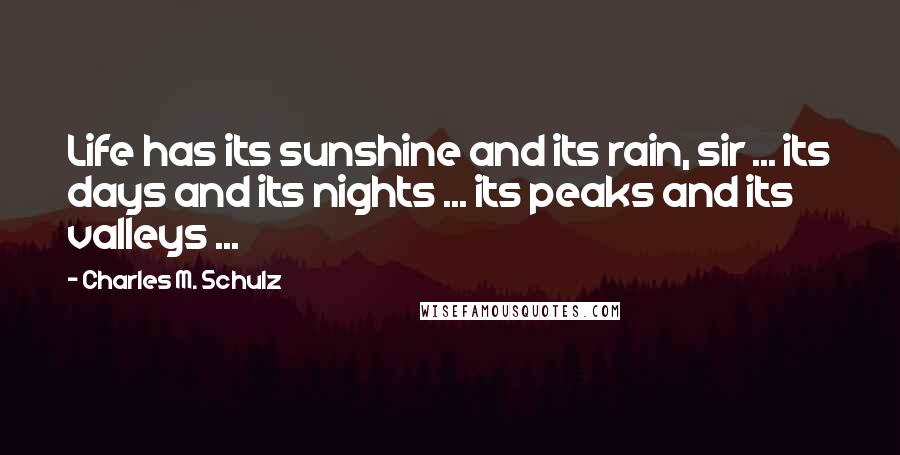 Charles M. Schulz Quotes: Life has its sunshine and its rain, sir ... its days and its nights ... its peaks and its valleys ...