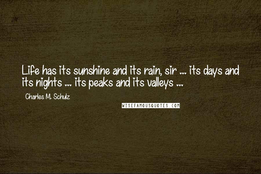 Charles M. Schulz Quotes: Life has its sunshine and its rain, sir ... its days and its nights ... its peaks and its valleys ...