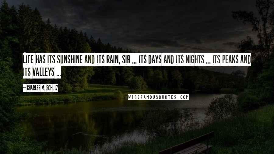 Charles M. Schulz Quotes: Life has its sunshine and its rain, sir ... its days and its nights ... its peaks and its valleys ...