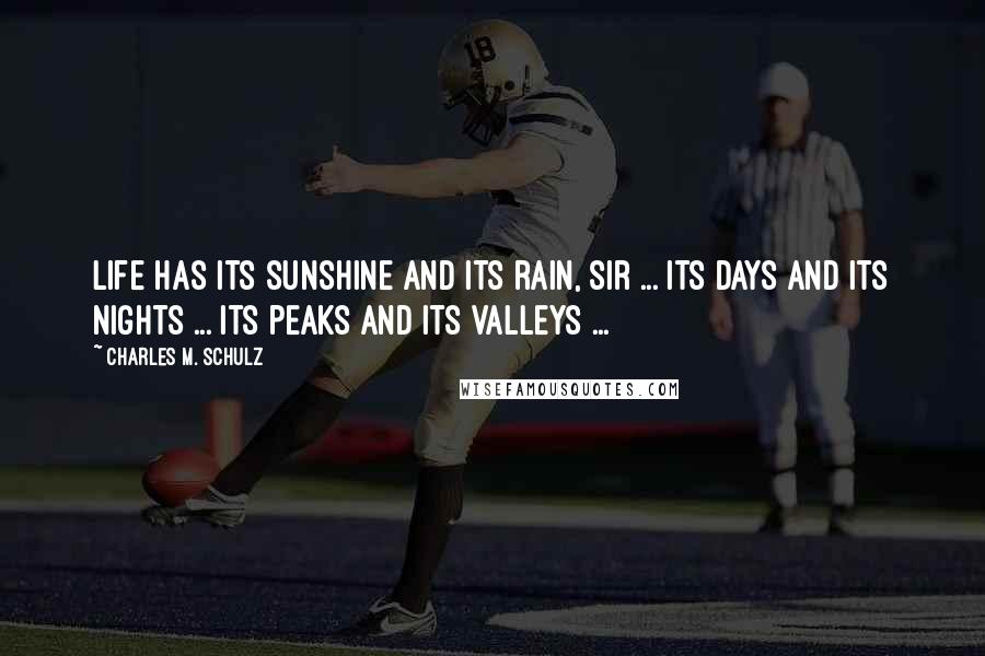 Charles M. Schulz Quotes: Life has its sunshine and its rain, sir ... its days and its nights ... its peaks and its valleys ...