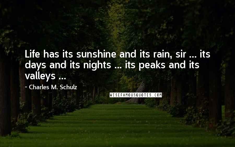 Charles M. Schulz Quotes: Life has its sunshine and its rain, sir ... its days and its nights ... its peaks and its valleys ...