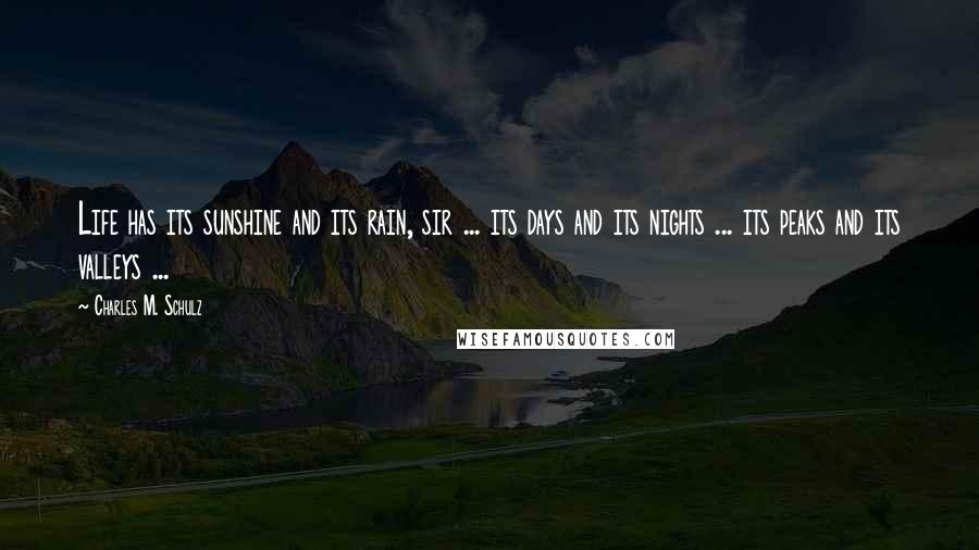 Charles M. Schulz Quotes: Life has its sunshine and its rain, sir ... its days and its nights ... its peaks and its valleys ...