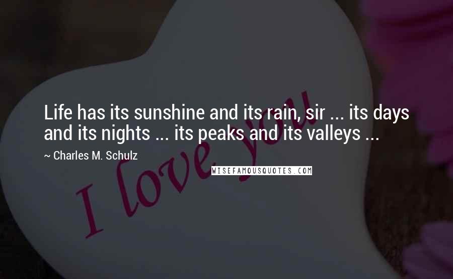 Charles M. Schulz Quotes: Life has its sunshine and its rain, sir ... its days and its nights ... its peaks and its valleys ...