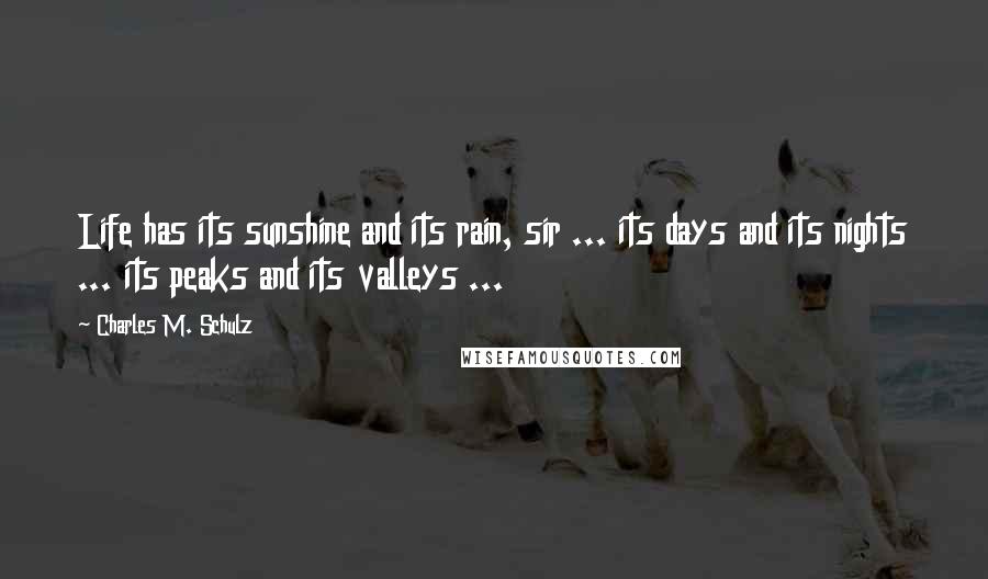 Charles M. Schulz Quotes: Life has its sunshine and its rain, sir ... its days and its nights ... its peaks and its valleys ...