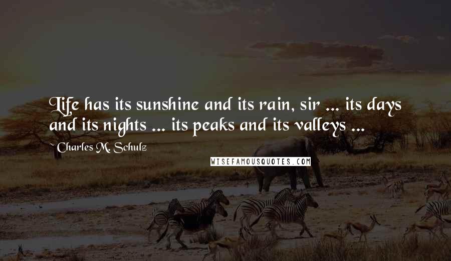 Charles M. Schulz Quotes: Life has its sunshine and its rain, sir ... its days and its nights ... its peaks and its valleys ...