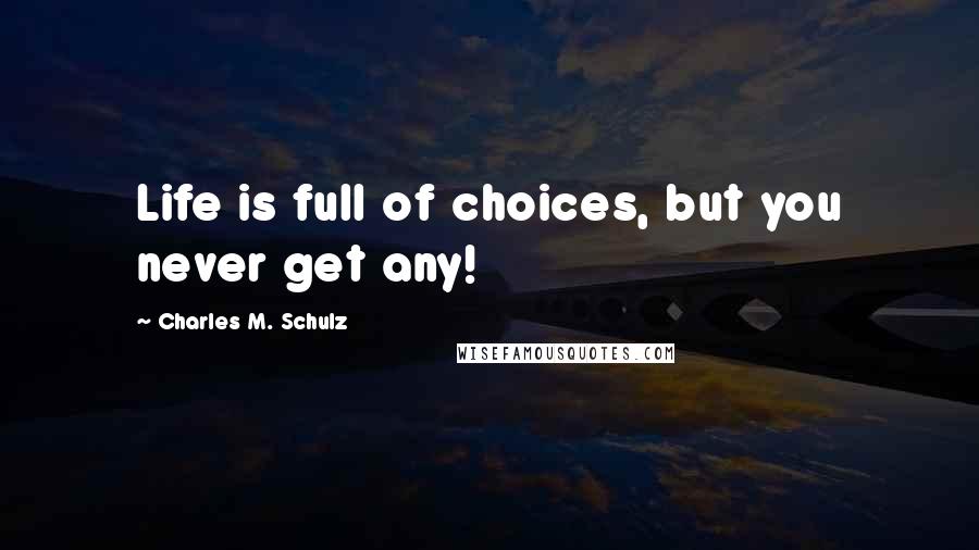 Charles M. Schulz Quotes: Life is full of choices, but you never get any!