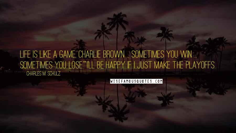 Charles M. Schulz Quotes: Life is like a game, Charlie Brown ... Sometimes you win ... Sometimes you lose.""I'll be happy if I just make the playoffs.