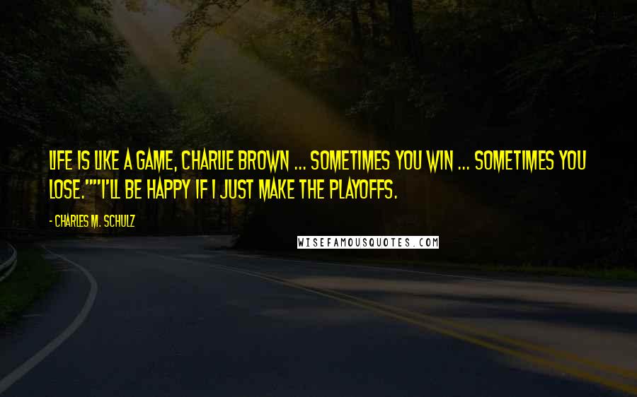 Charles M. Schulz Quotes: Life is like a game, Charlie Brown ... Sometimes you win ... Sometimes you lose.""I'll be happy if I just make the playoffs.