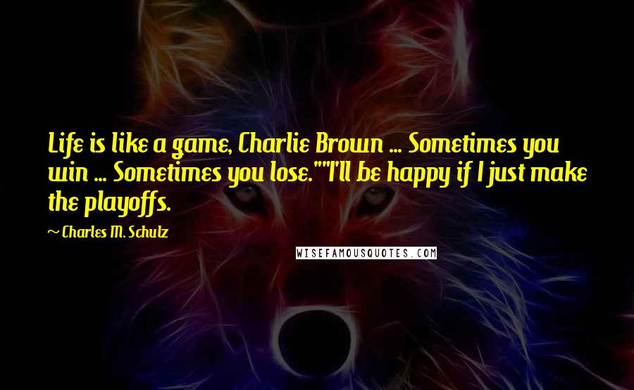 Charles M. Schulz Quotes: Life is like a game, Charlie Brown ... Sometimes you win ... Sometimes you lose.""I'll be happy if I just make the playoffs.