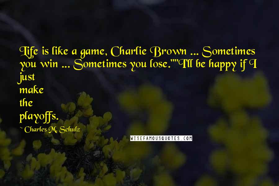 Charles M. Schulz Quotes: Life is like a game, Charlie Brown ... Sometimes you win ... Sometimes you lose.""I'll be happy if I just make the playoffs.