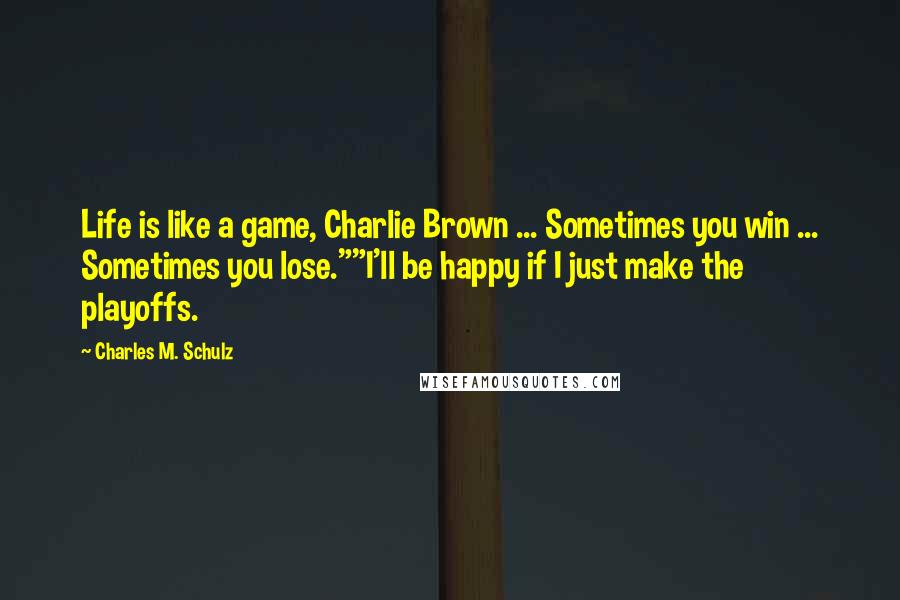 Charles M. Schulz Quotes: Life is like a game, Charlie Brown ... Sometimes you win ... Sometimes you lose.""I'll be happy if I just make the playoffs.