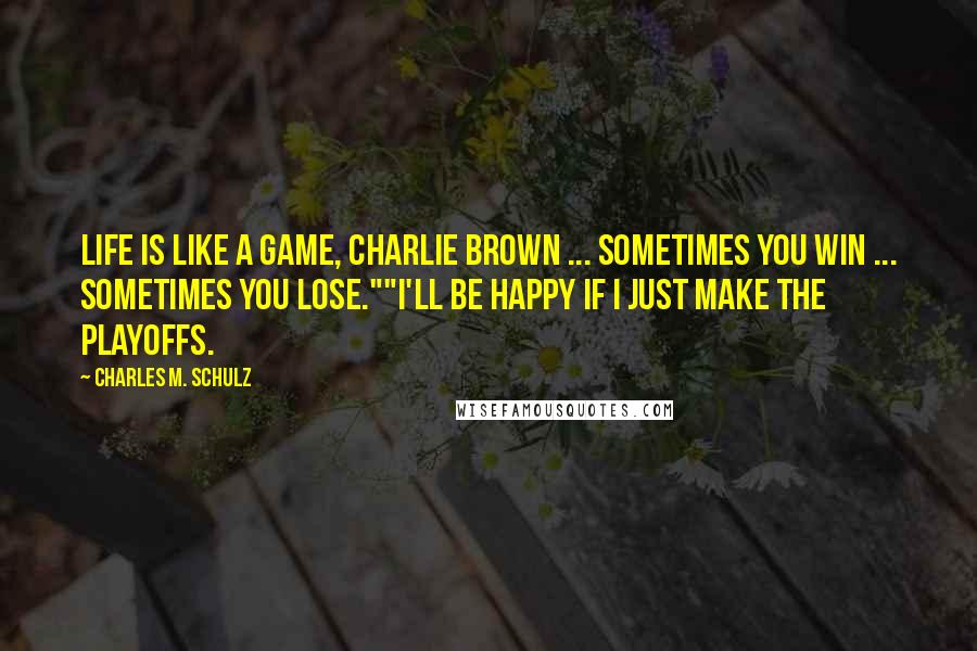 Charles M. Schulz Quotes: Life is like a game, Charlie Brown ... Sometimes you win ... Sometimes you lose.""I'll be happy if I just make the playoffs.