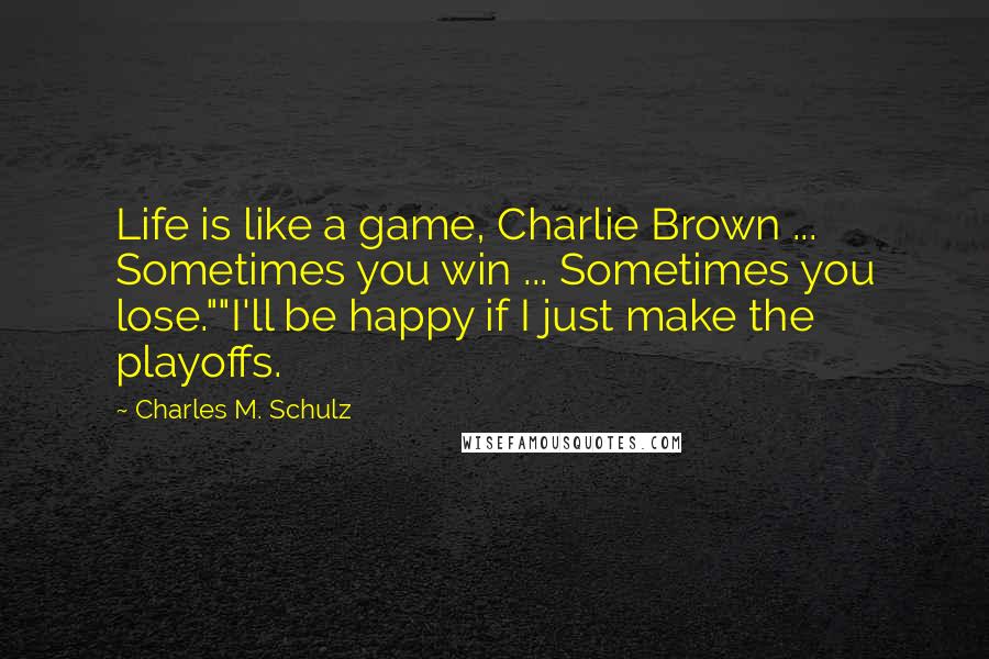 Charles M. Schulz Quotes: Life is like a game, Charlie Brown ... Sometimes you win ... Sometimes you lose.""I'll be happy if I just make the playoffs.